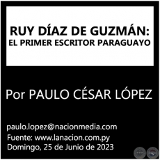 RUY DÍAZ DE GUZMÁN: EL PRIMER ESCRITOR PARAGUAYO - Por PAULO CÉSAR LÓPEZ - Domingo, 25 de Junio de 2023